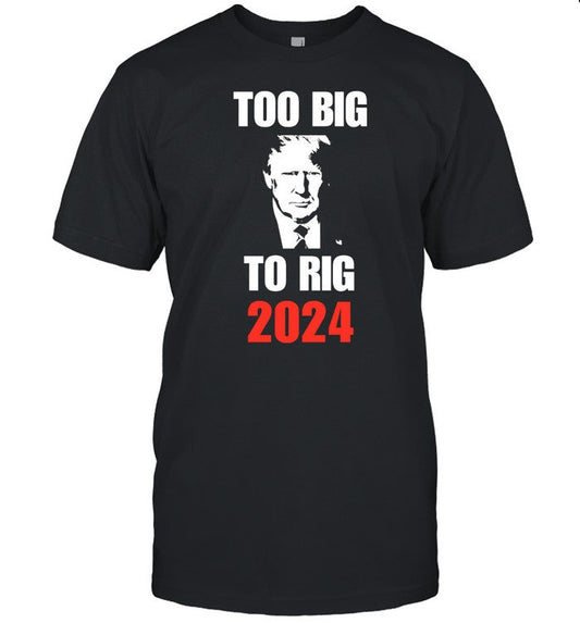 Donald J. Trump Too Big To Rig 2024 Shirt