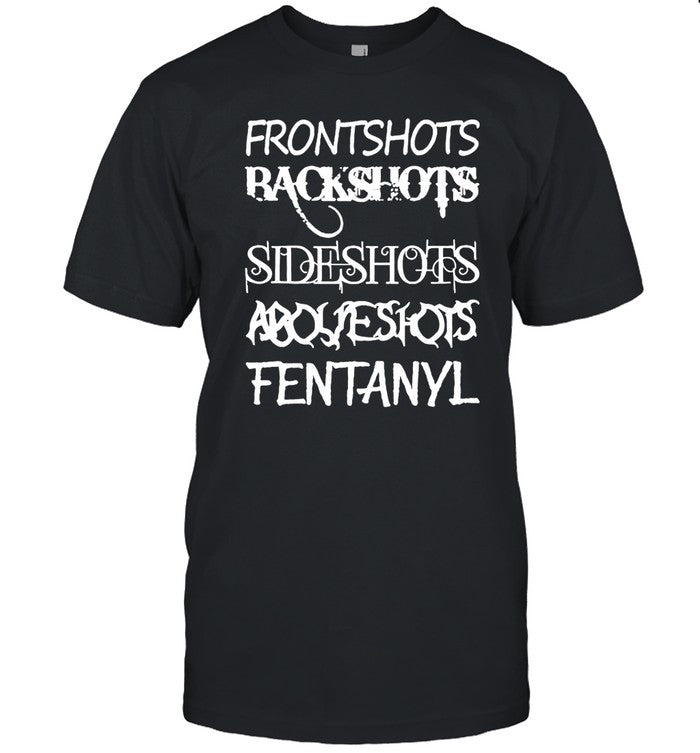 Frontshots Backshots Sideshots Aboveshots Fentanyl T Shirt