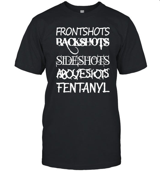Frontshots Backshots Sideshots Aboveshots Fentanyl T Shirt