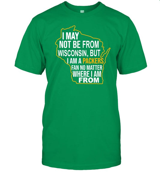 1919Gbp I May Not Be From Wisconsin But I Am A Packers Fan No Matter Where I Am From T-Shirt