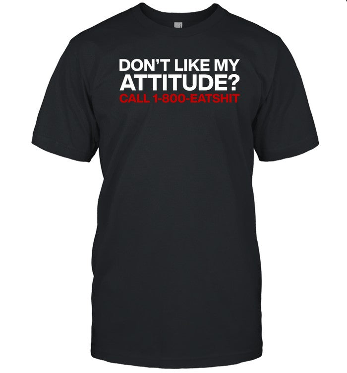 Don't Like My Attitude Call 1-800-Eatshit Shirt