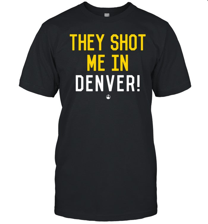 They Shot Me In Denver Shirt