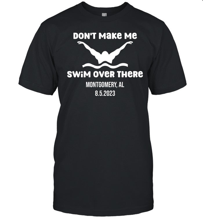 Don't Make Me Swim Over There Montgomery Al 8.5.2023 Limited Tee Shirt