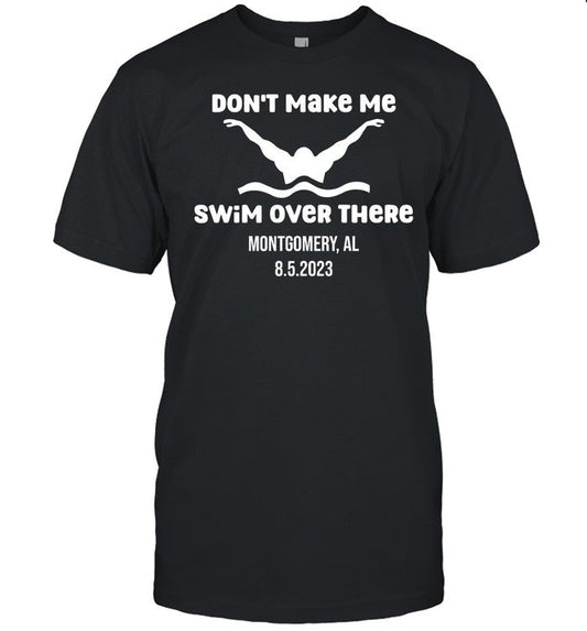 Don't Make Me Swim Over There Montgomery Al 8.5.2023 Limited Tee Shirt