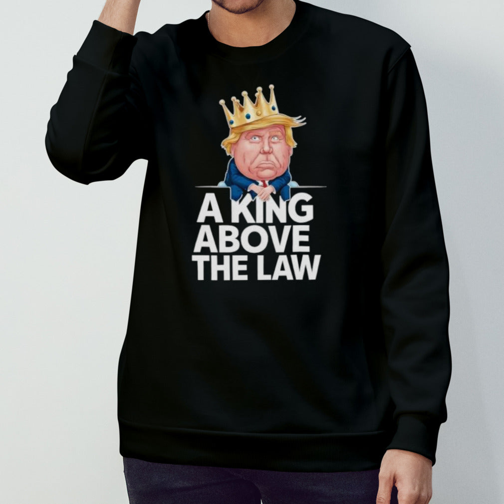 A King Above The Law Funny D Trump King T-shirt