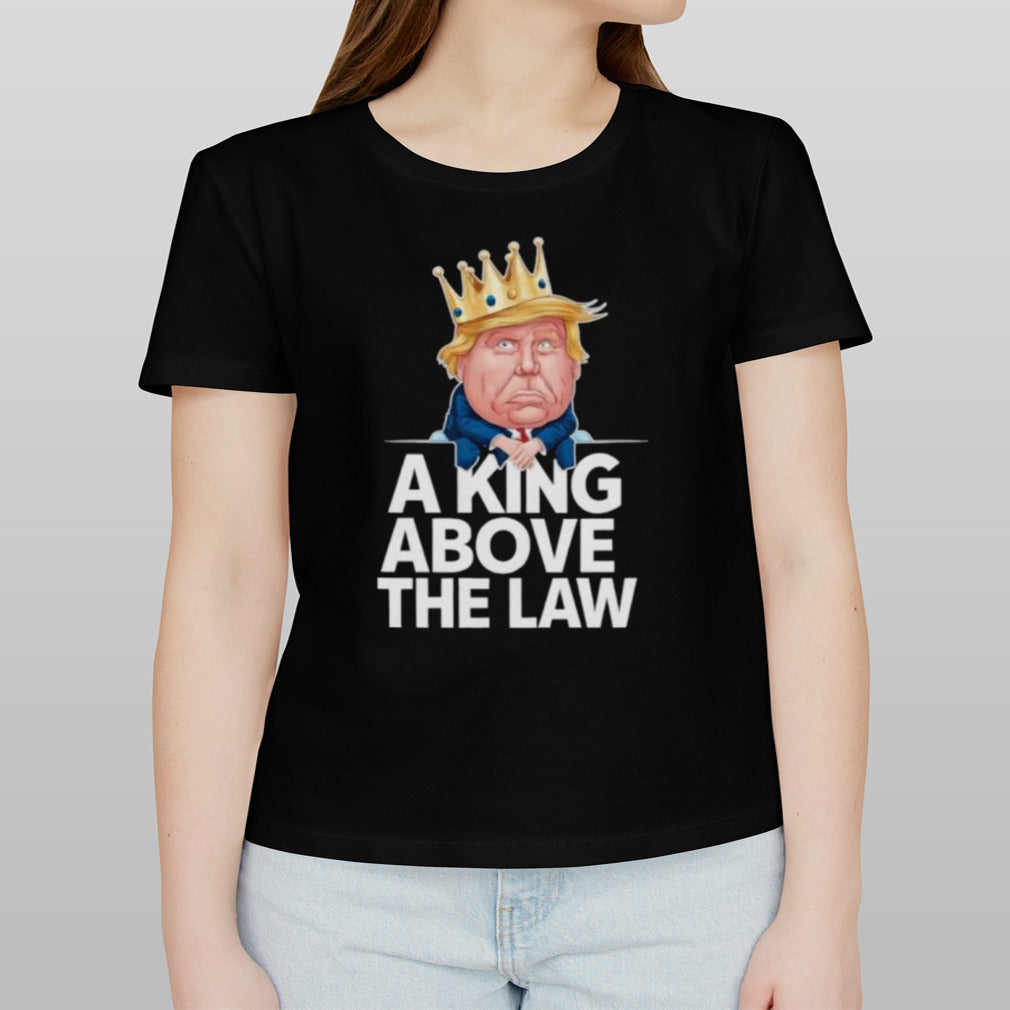 A King Above The Law Funny D Trump King T-shirt