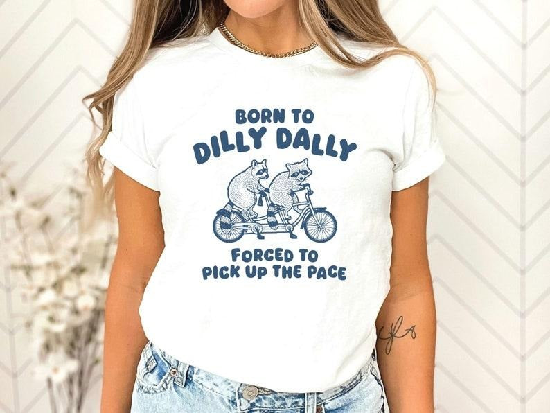 Born To Dilly Dally Forced To Pick Up The Pace Shirt, Funny Saying Shirt, Meme Shirt