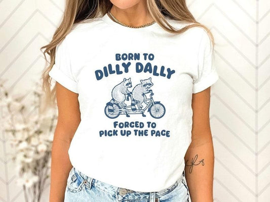 Born To Dilly Dally Forced To Pick Up The Pace Shirt, Funny Saying Shirt, Meme Shirt