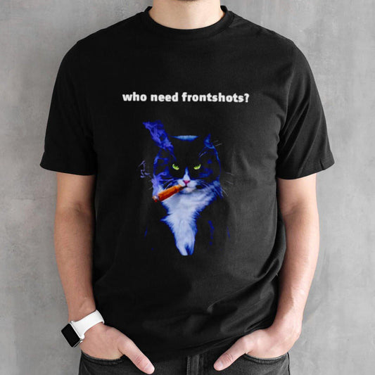 Cat who need frontshots shirts