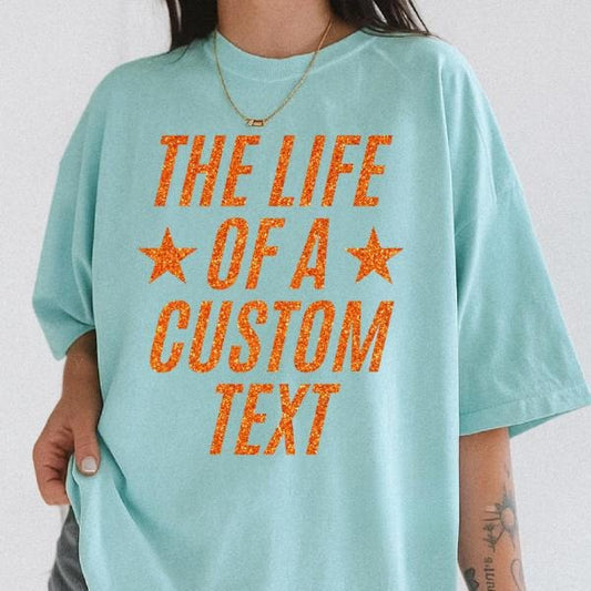 Custom Showgirl T-Shirt Personalized Design with "The Life of a Custom Text" Graphic for Any Occasion Comfortable and Durable Quality