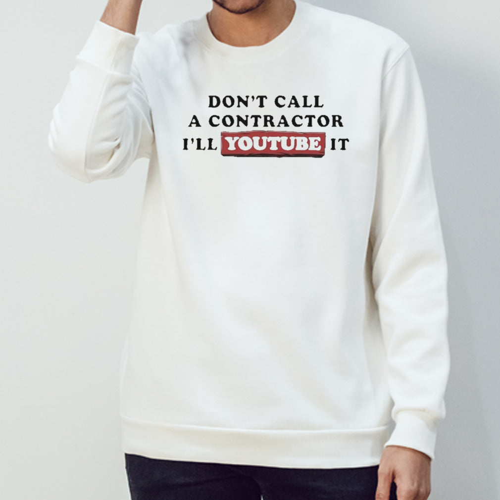 Donâ€™t Call A Contractor Iâ€™ll Youtube It Shirt