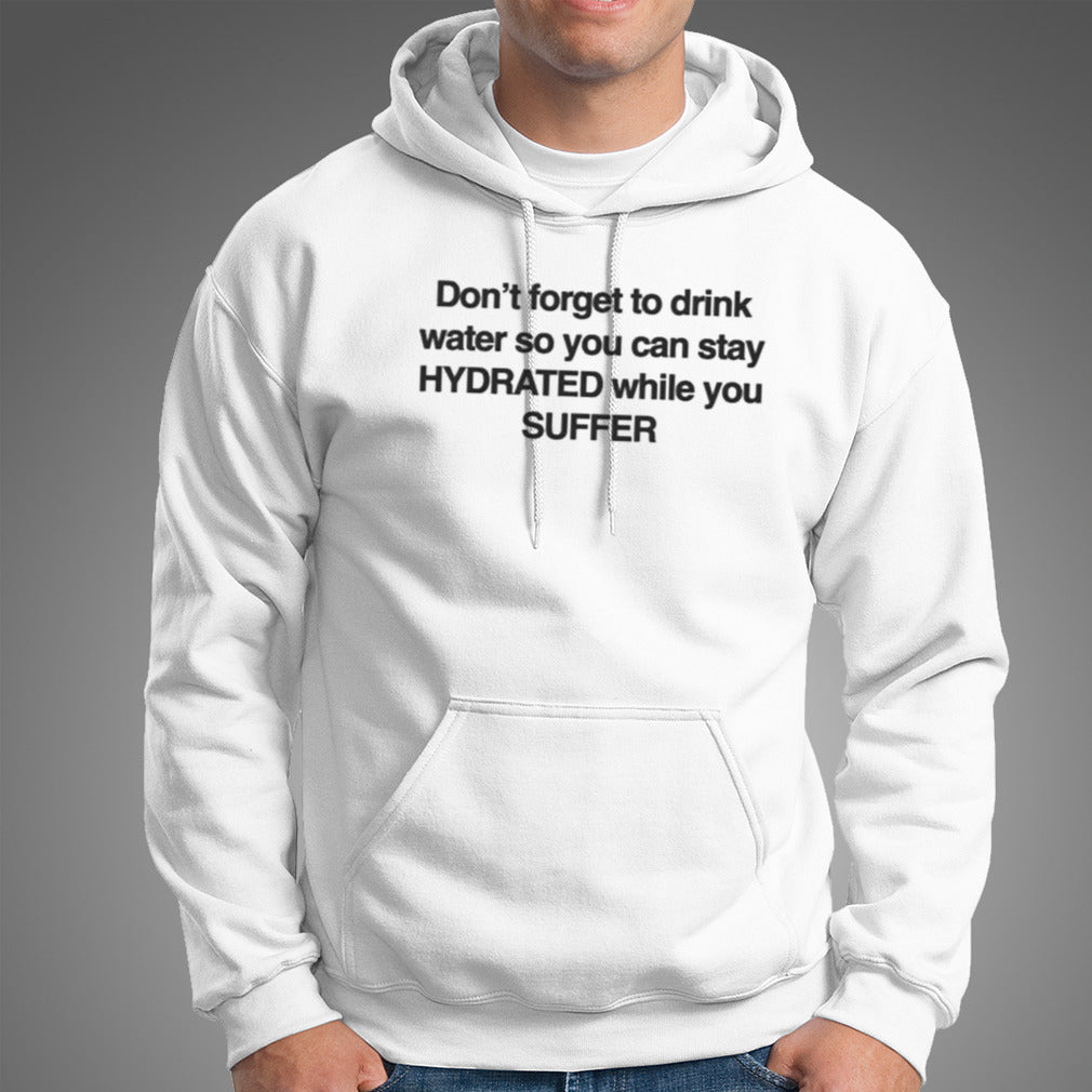 Donâ€™t Forget To Drink Water So You Can Stay Hydrated While You Suffer T-shirt