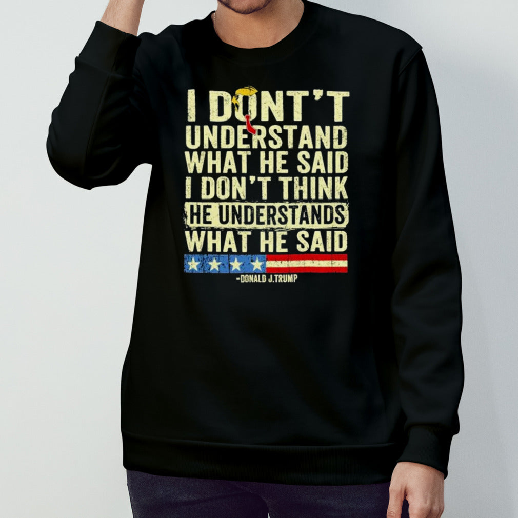 Donald J.Trump I Donâ€™t Understand What He Said, I Donâ€™t Think He Understand What He Said T-shirt