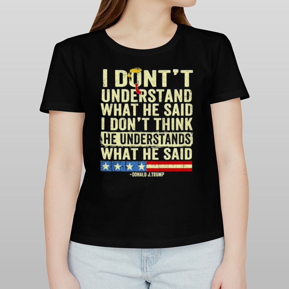 Donald J.Trump I Donâ€™t Understand What He Said, I Donâ€™t Think He Understand What He Said T-shirt