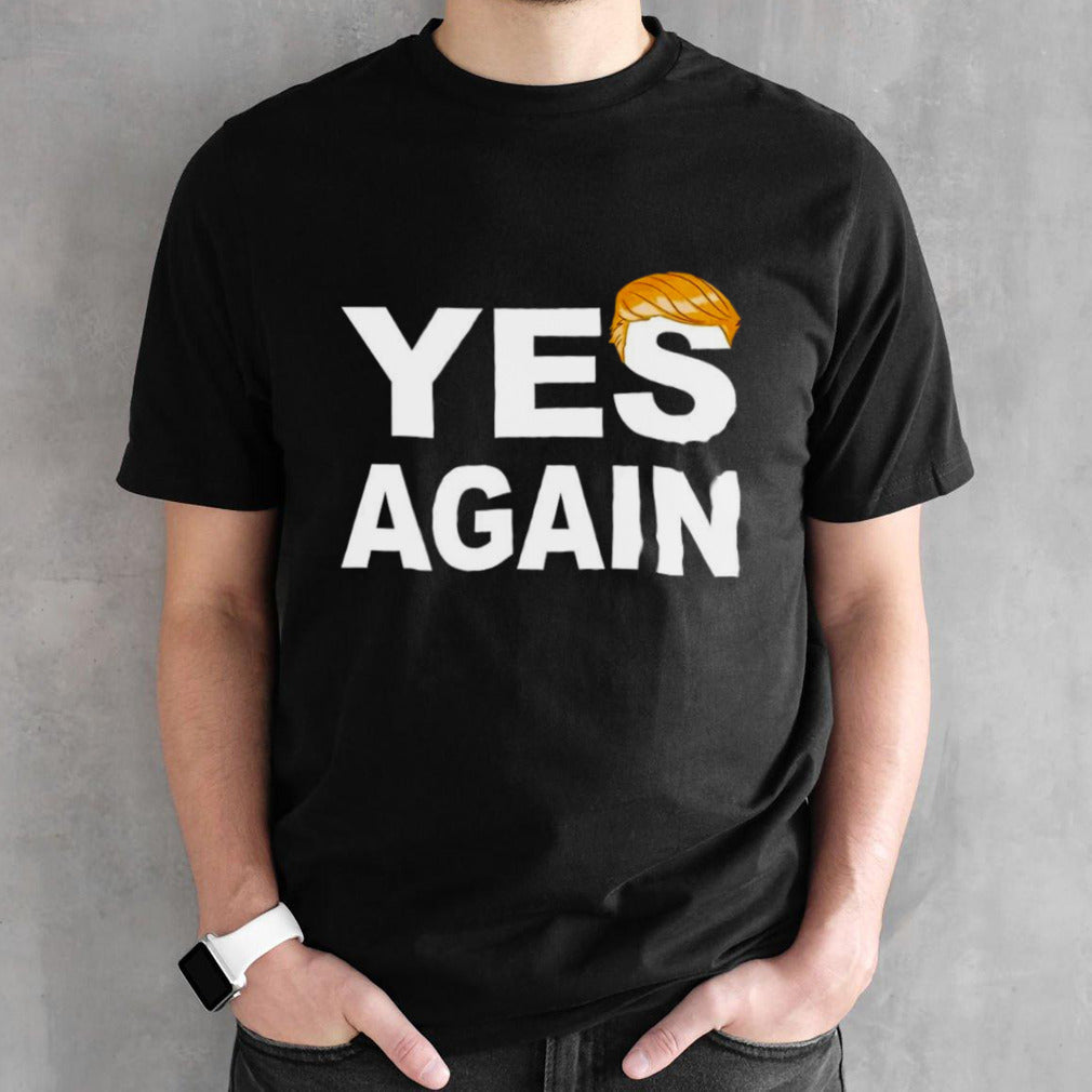 Donald Trump yes again shirts