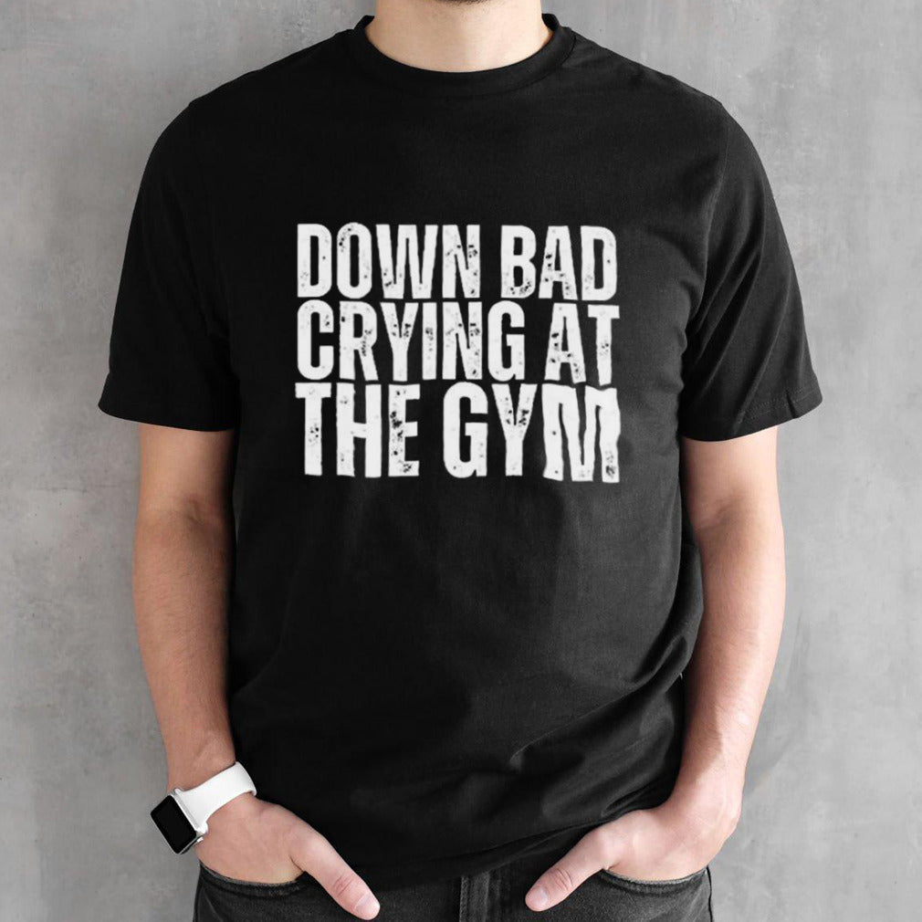 Down Bad Crying At The Gym shirt