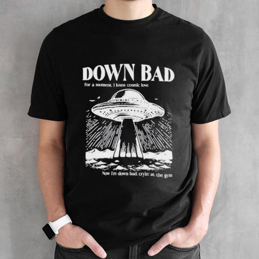 Down bad ufo for a moment I knew cosmic love now Iâ€™m down bad shirt