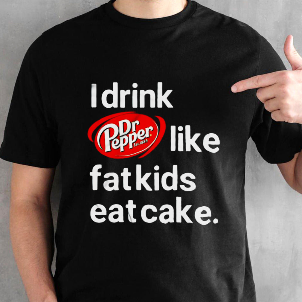 Dr Pepper est 1885 I drink like fat kids eat cake shirt