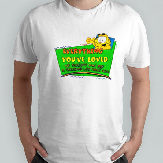 Everything youâ€™ve loved Iâ€™ve thought was mid a thousand lifetimes ago shirt