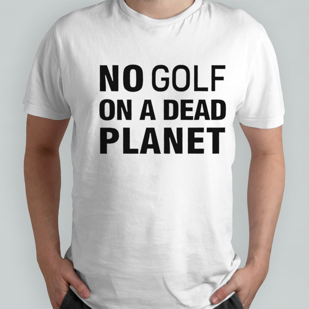 Funny no golf on a dead planet shirt