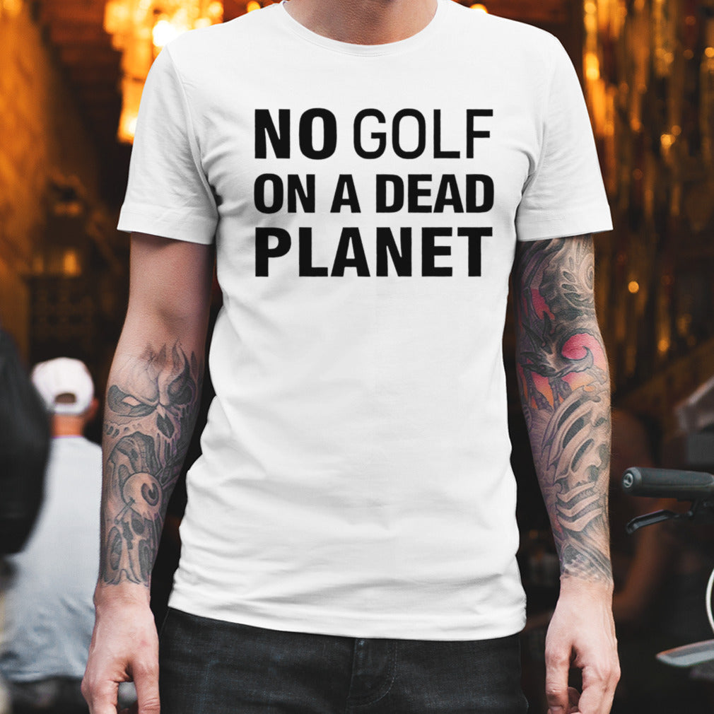 Funny no golf on a dead planet shirt