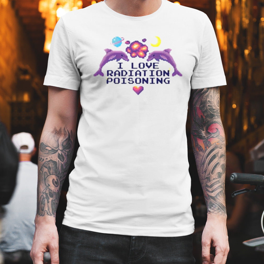 Gotfunny I Love Radiation Poisoning shirt