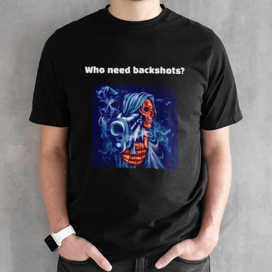 Grim Reaper who need backshots shirts