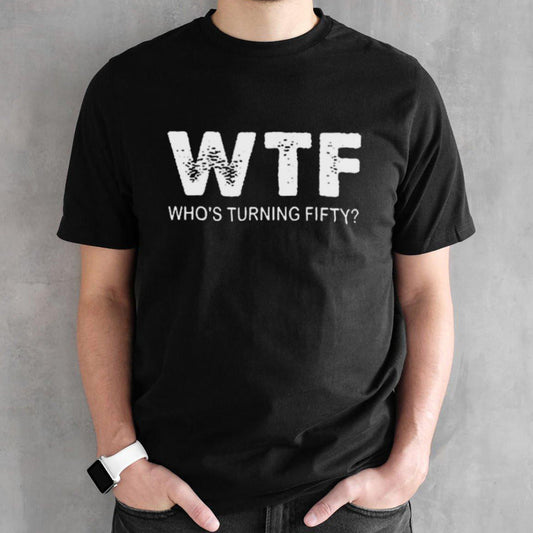 Happy 50th Party Wtf WhoS Turning Fifty Funny 50th Birthday Shirt