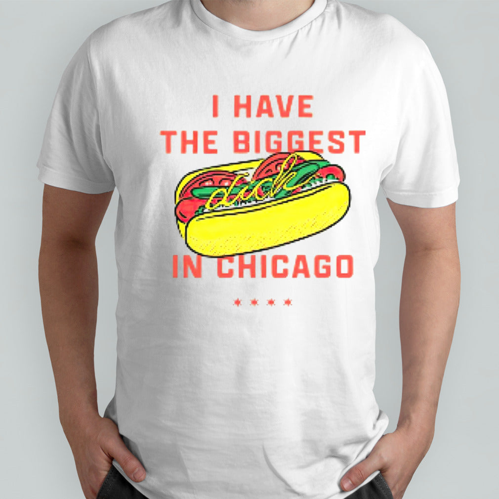 Hot dog I have the biggest in Chicago shirts