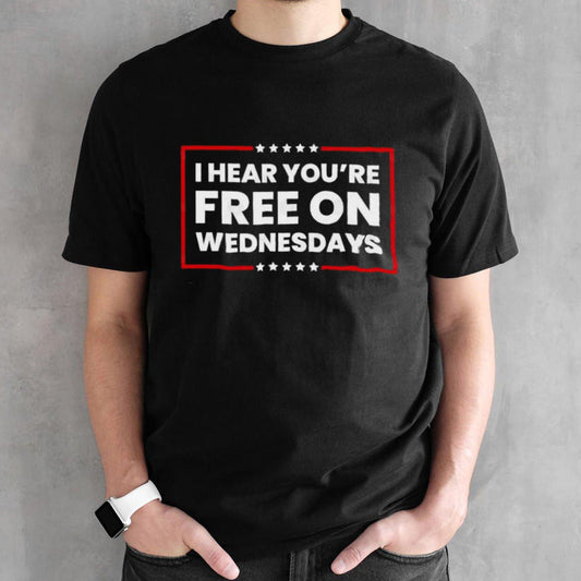 I HEAR YOUâ€™RE FREE ON Wednesdays funny Biden saying shirt