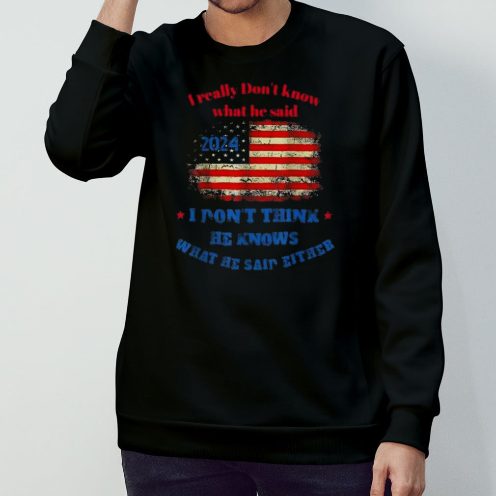 I Really Donâ€™t Know What He Said 2024 USA Flag I Donâ€™t Think He Knows What He Said Either T-shirt