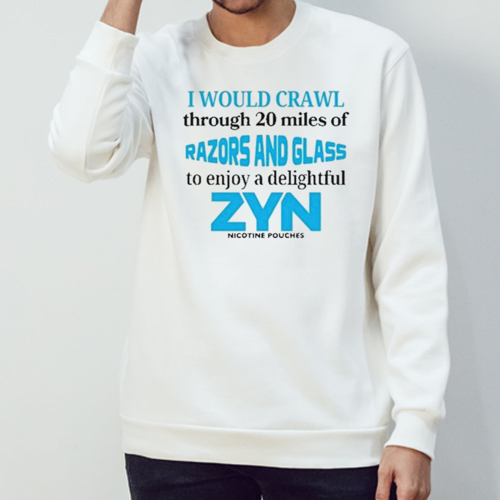 I Would Crawl Through 20 Miles Of Razors And Glass To Enjoy A Delightful Zyn Shirt