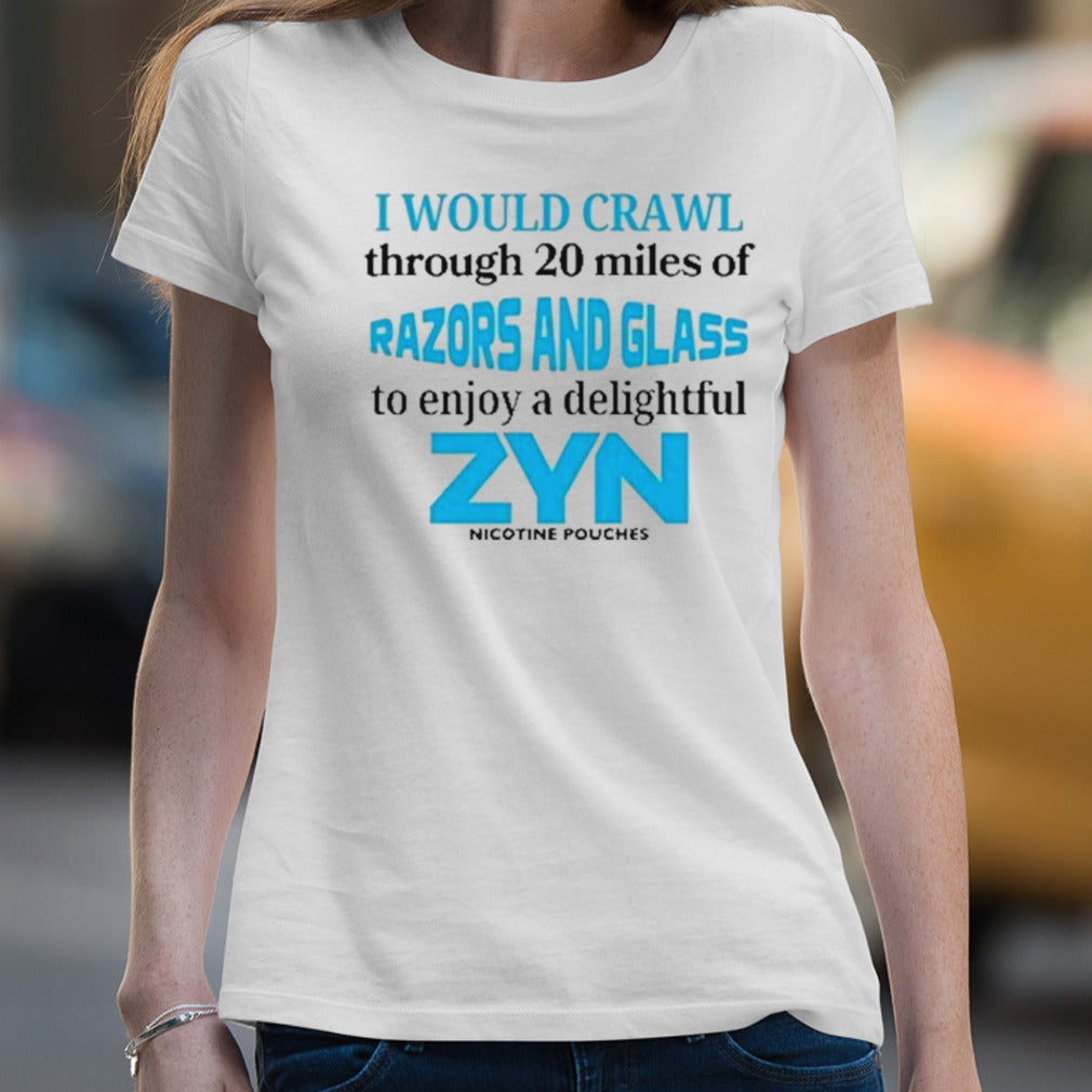 I Would Crawl Through 20 Miles Of Razors And Glass To Enjoy A Delightful Zyn Shirt
