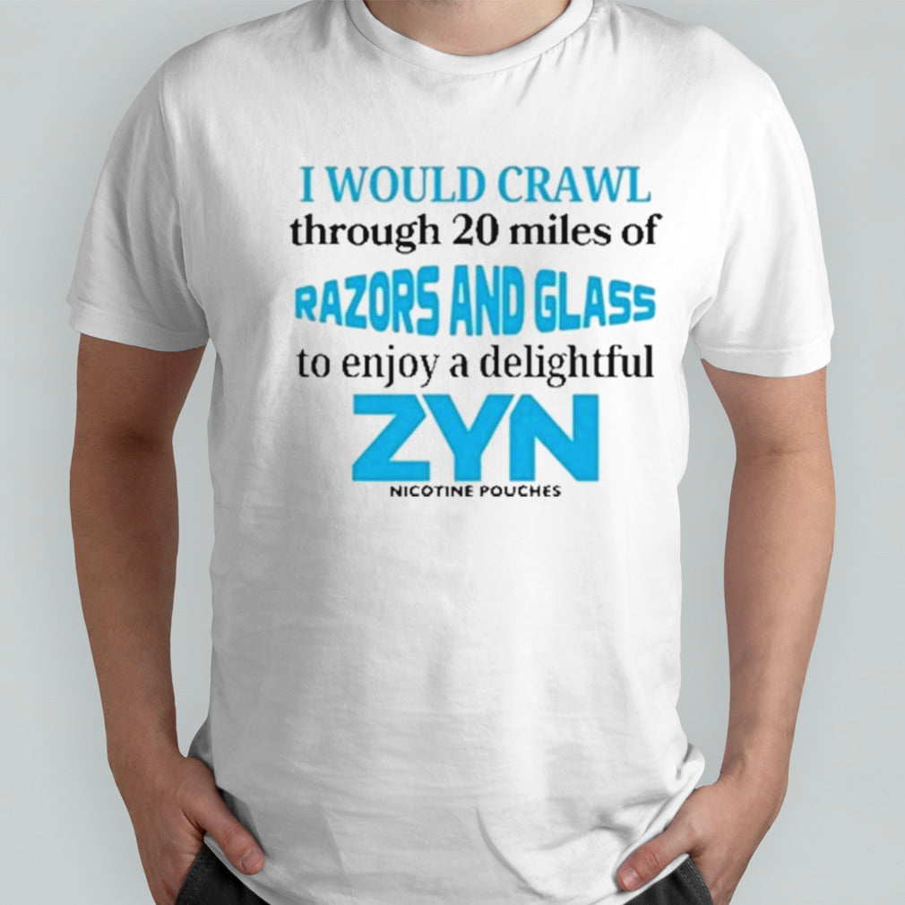 I Would Crawl Through 20 Miles Of Razors And Glass To Enjoy A Delightful Zyn Shirt