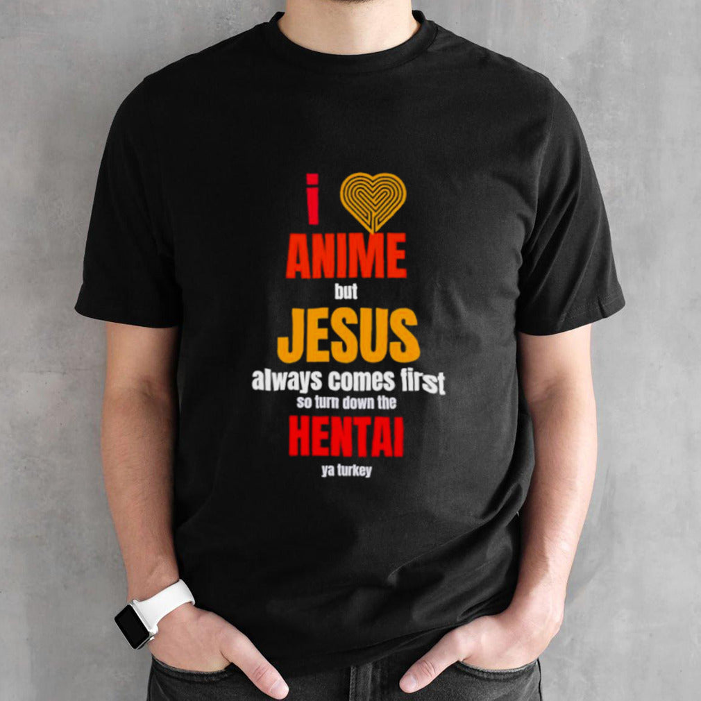 I anime but Jesus always comes first so turn down the hental ya Turkey shirt