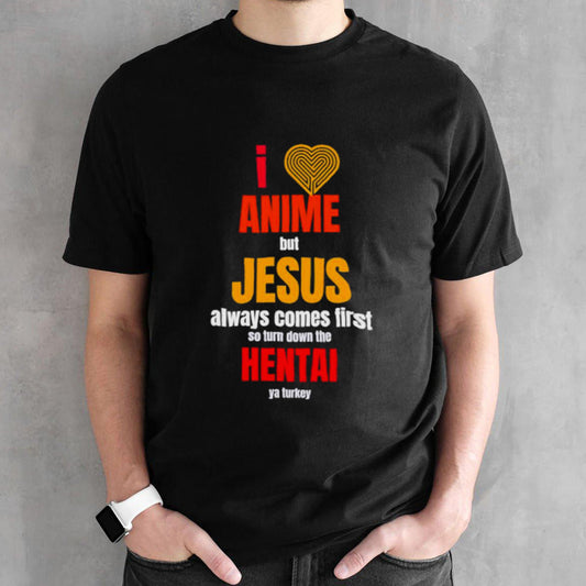 I anime but Jesus always comes first so turn down the hental ya Turkey shirt