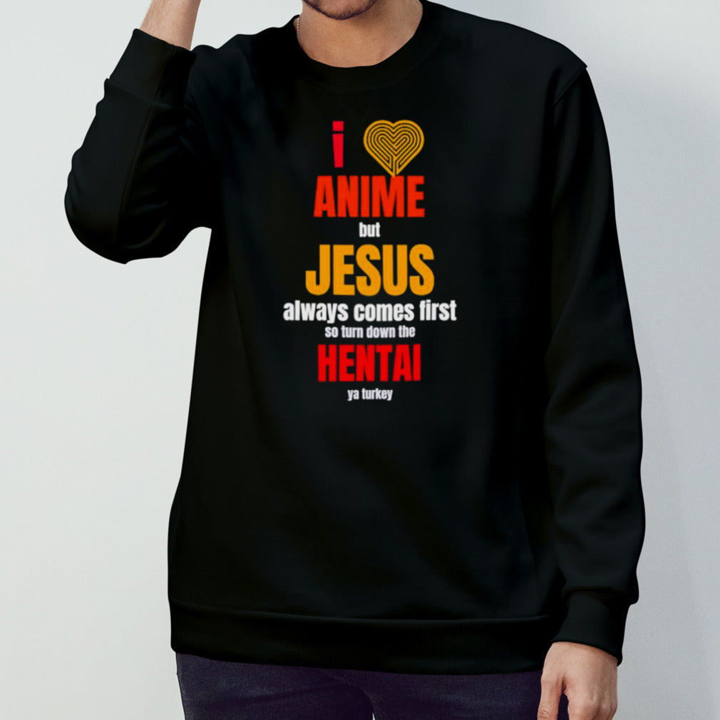 I anime but Jesus always comes first so turn down the hental ya Turkey shirt