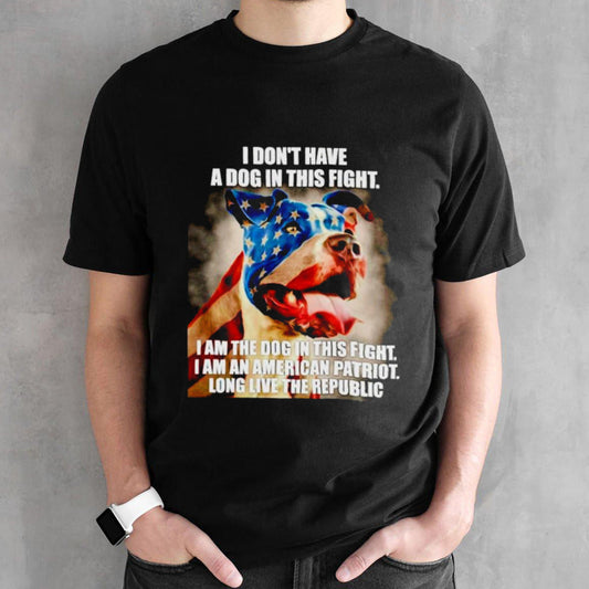 I donsâ€™t have a dog in this fight I am the dog in this fight USA flag shirts