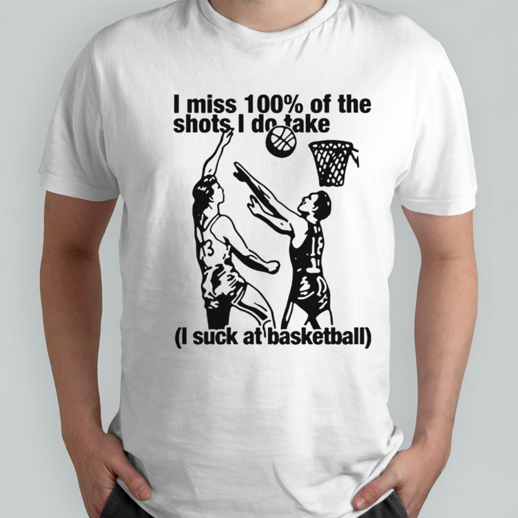 I miss 100s% of the shots i do take i suck at basketball shirts