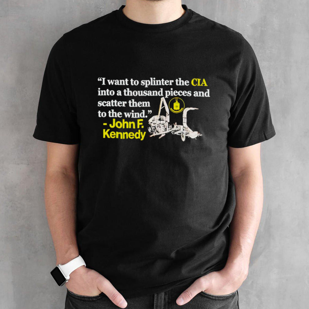 I want to splinter the CIA into a thousand pieces and scatter them to the wind John F Kennedy shirts