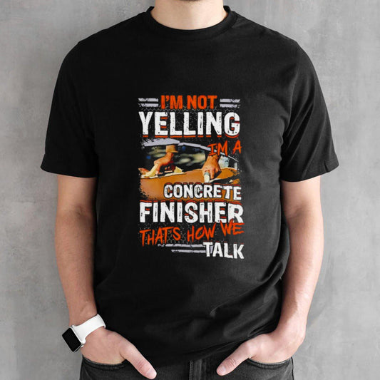 Iâ€™m Not Yelling Iâ€™m A Concrete Finisher Thatâ€™s How We Talk Vintage Shirt