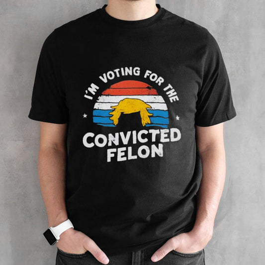 Iâ€™m Voting For The Convicted Felon Trump Maga 2024 Vintage shirt