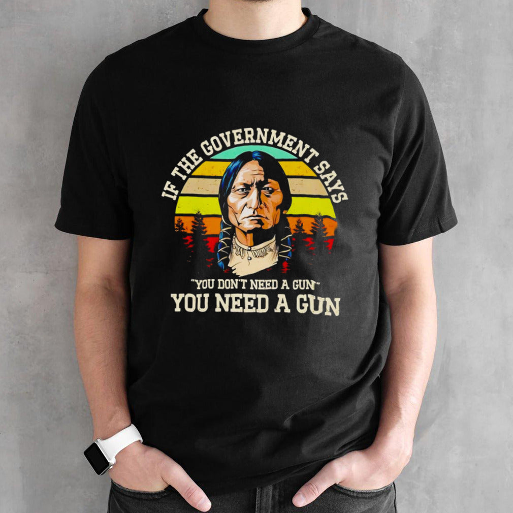 If the government says you donâ€™t need a gun you need a gun vintage shirt