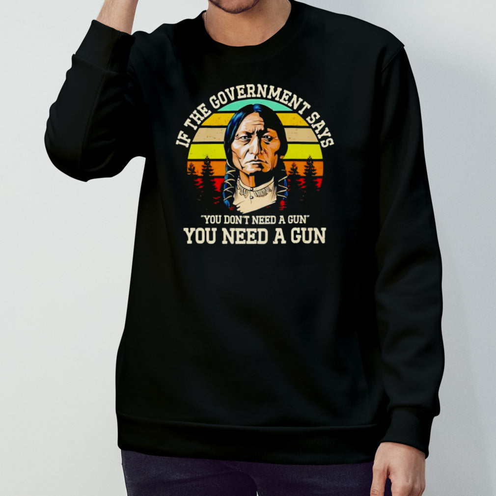 If the government says you donâ€™t need a gun you need a gun vintage shirt