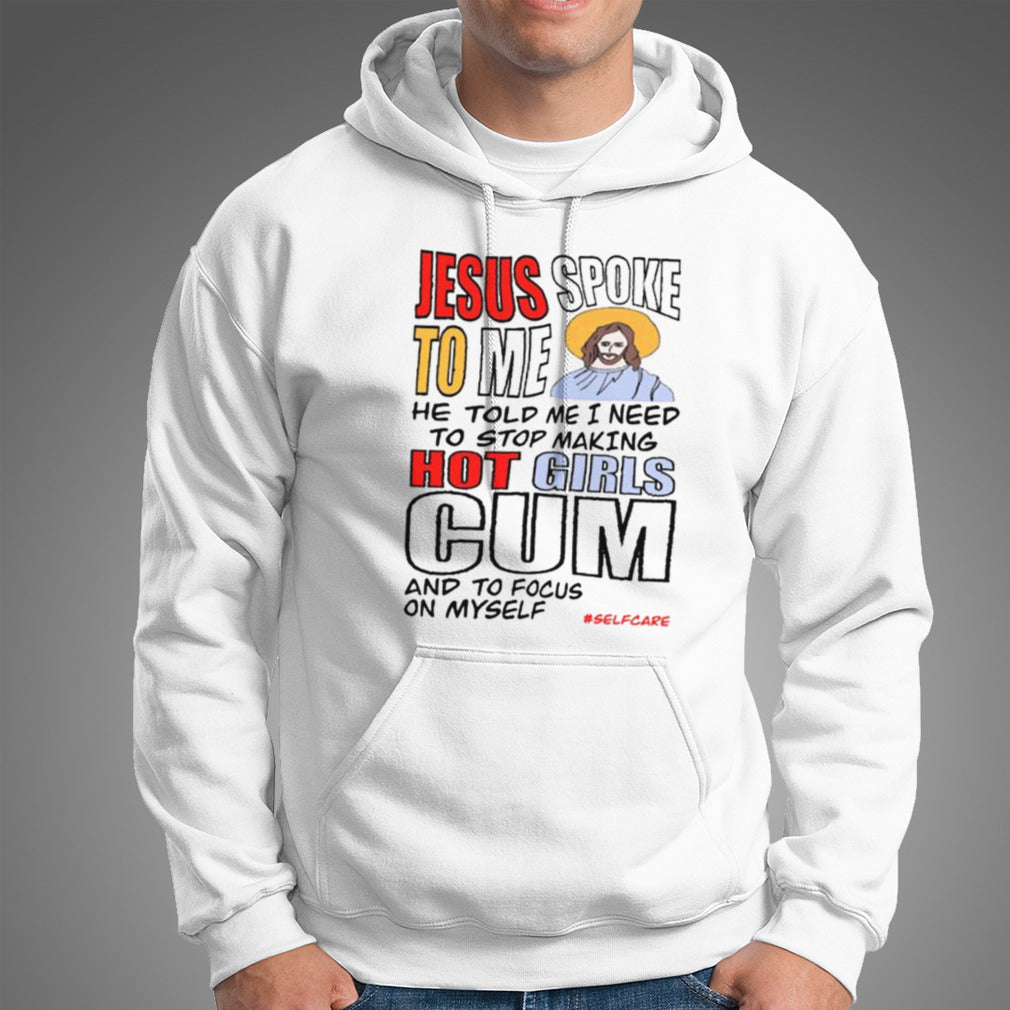 Jesus Spoke To Me He Told Me I Need To Stop Hot Girls Cum And To Focus On Myself T-shirt