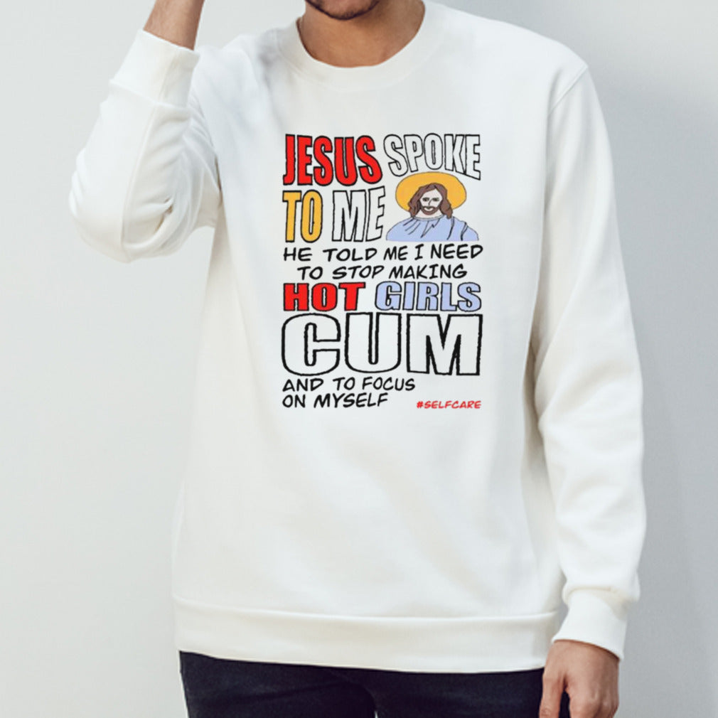 Jesus Spoke To Me He Told Me I Need To Stop Hot Girls Cum And To Focus On Myself T-shirt