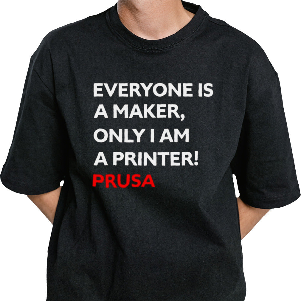 Josef Prusa Everyone Is A Maker Only I Am A Printer Prusa T-shirt