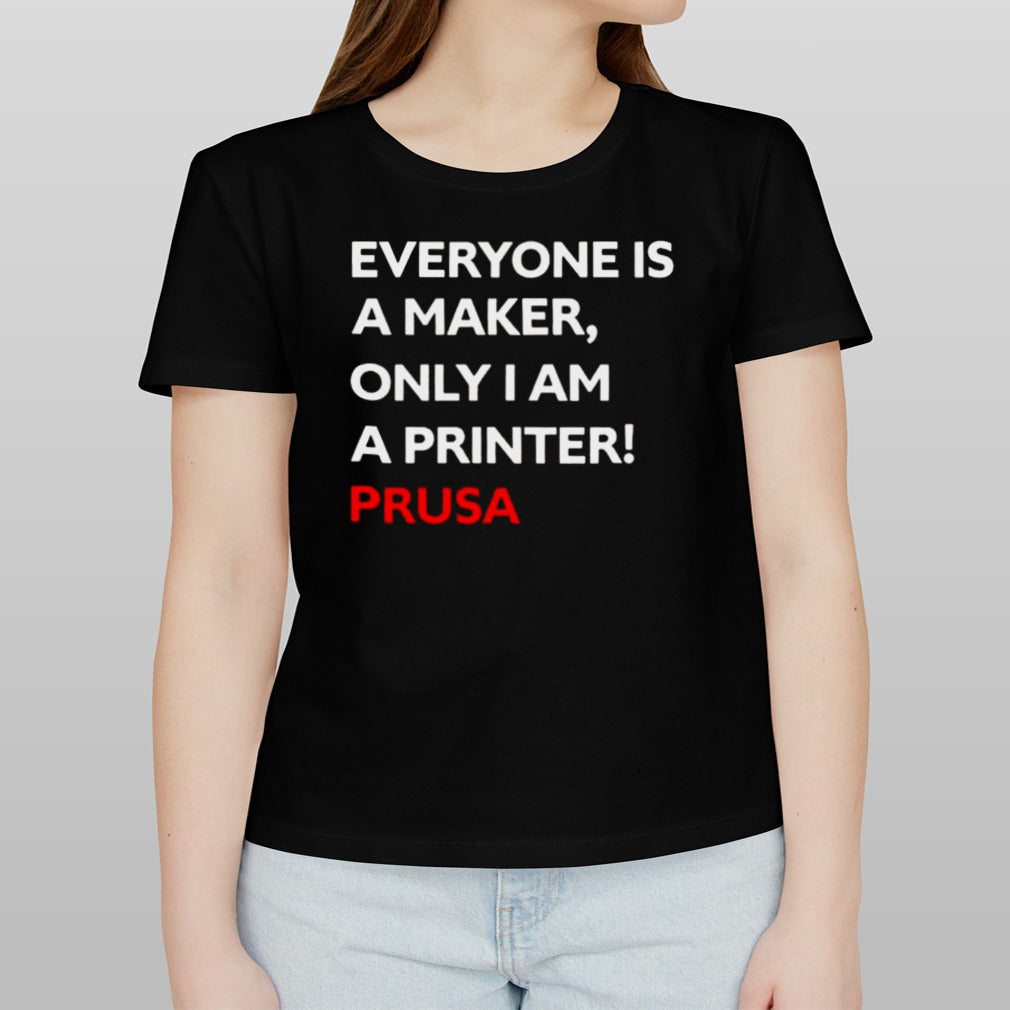 Josef Prusa Everyone Is A Maker Only I Am A Printer Prusa T-shirt