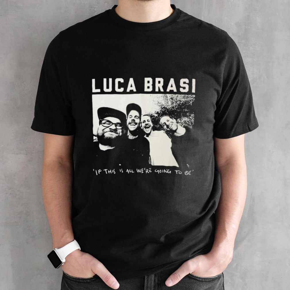 Luca Brasi If This Is All Weâ€™re Going To Be Photo T-shirt