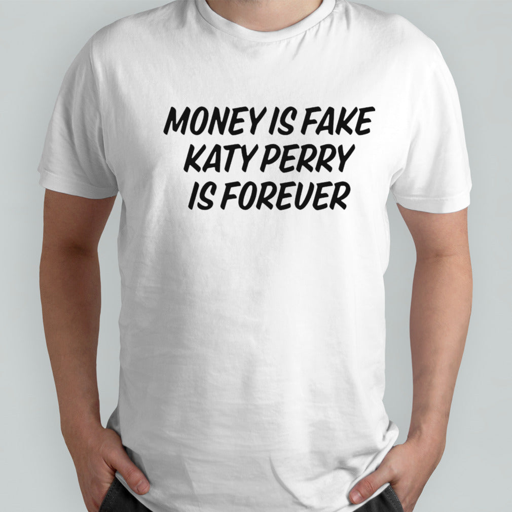 Money is fake Katy Perry is forever shirt